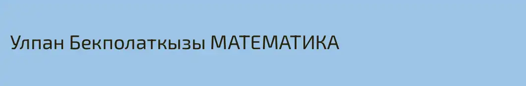 Улпан Бекполаткызы МАТЕМАТИКА